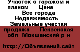 Участок с гаражом и планом   › Цена ­ 850 - Все города Недвижимость » Земельные участки продажа   . Пензенская обл.,Мокшанский р-н